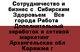 Сотрудничество и бизнес с “Сибирским Здоровьем“ - Все города Работа » Дополнительный заработок и сетевой маркетинг   . Архангельская обл.,Коряжма г.